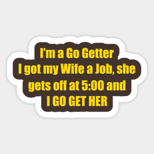 I'm A Go Getter I Got My Wife A Job, She Gets Off At 5:00 And I Go Get Her Sticker